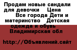 Продам новые сандали для девочки  › Цена ­ 3 500 - Все города Дети и материнство » Детская одежда и обувь   . Владимирская обл.